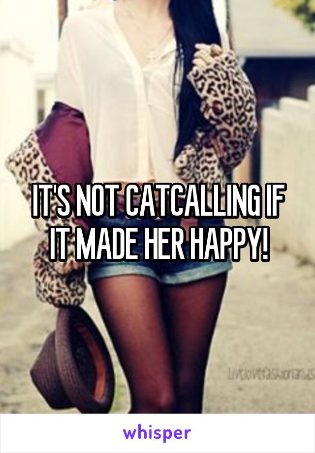 IT'S NOT CATCALLING IF IT MADE HER HAPPY!