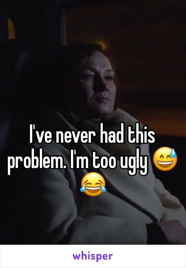 I've never had this problem. I'm too ugly 😅😂