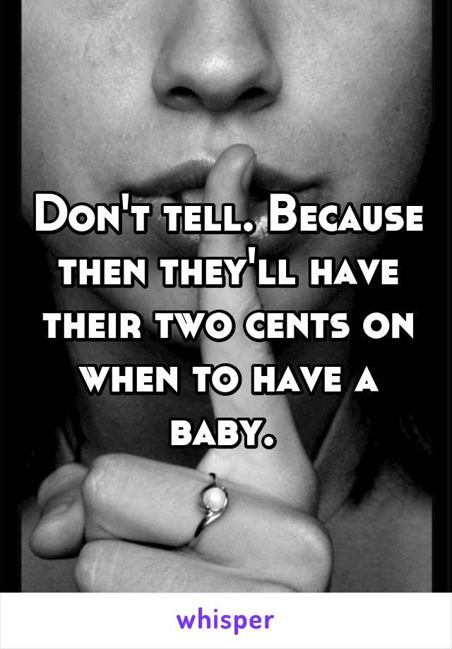 Don't tell. Because then they'll have their two cents on when to have a baby. 