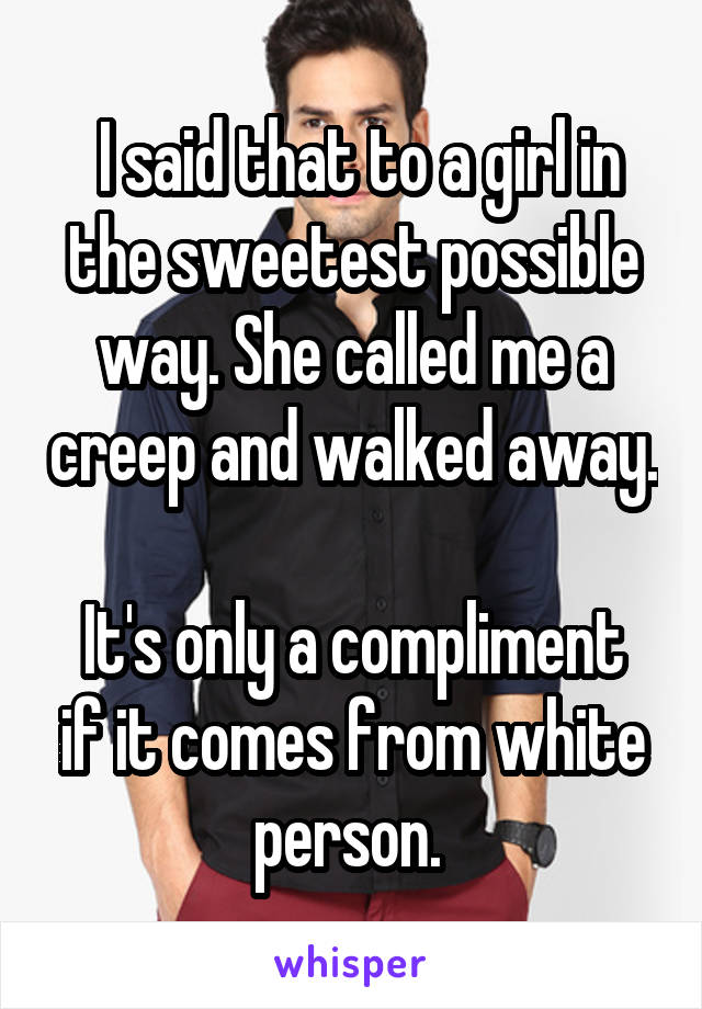  I said that to a girl in the sweetest possible way. She called me a creep and walked away. 
It's only a compliment if it comes from white person. 