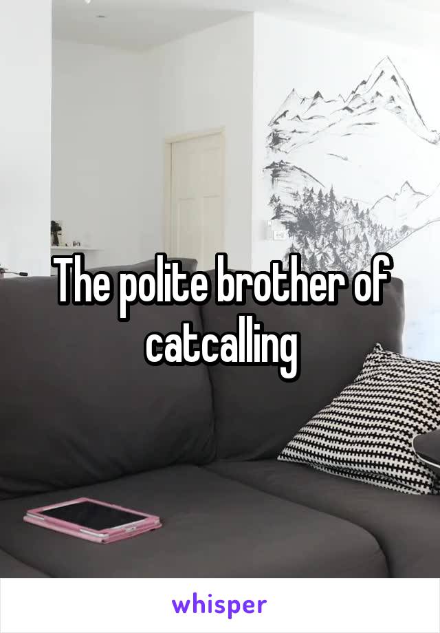 The polite brother of catcalling