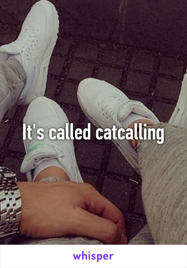 It's called catcalling