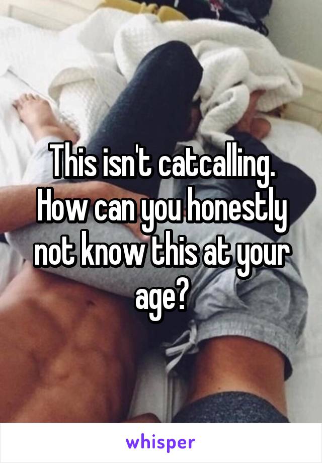 This isn't catcalling. How can you honestly not know this at your age?