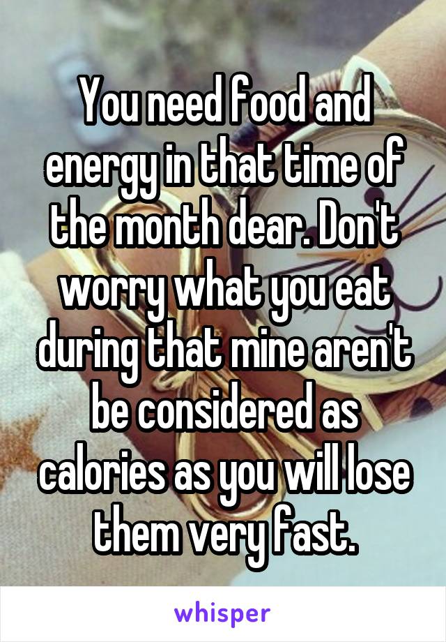 You need food and energy in that time of the month dear. Don't worry what you eat during that mine aren't be considered as calories as you will lose them very fast.