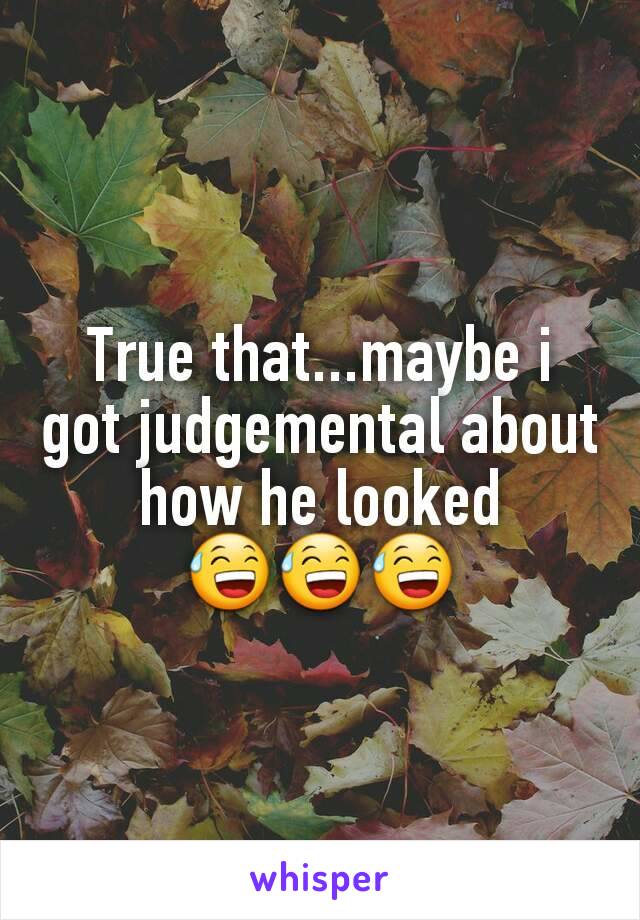 True that...maybe i got judgemental about how he looked
😅😅😅