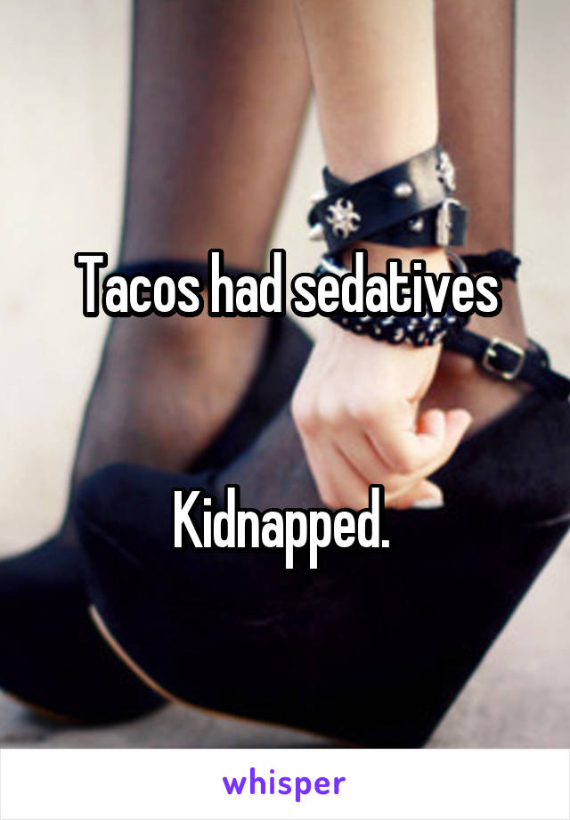 Tacos had sedatives


Kidnapped. 