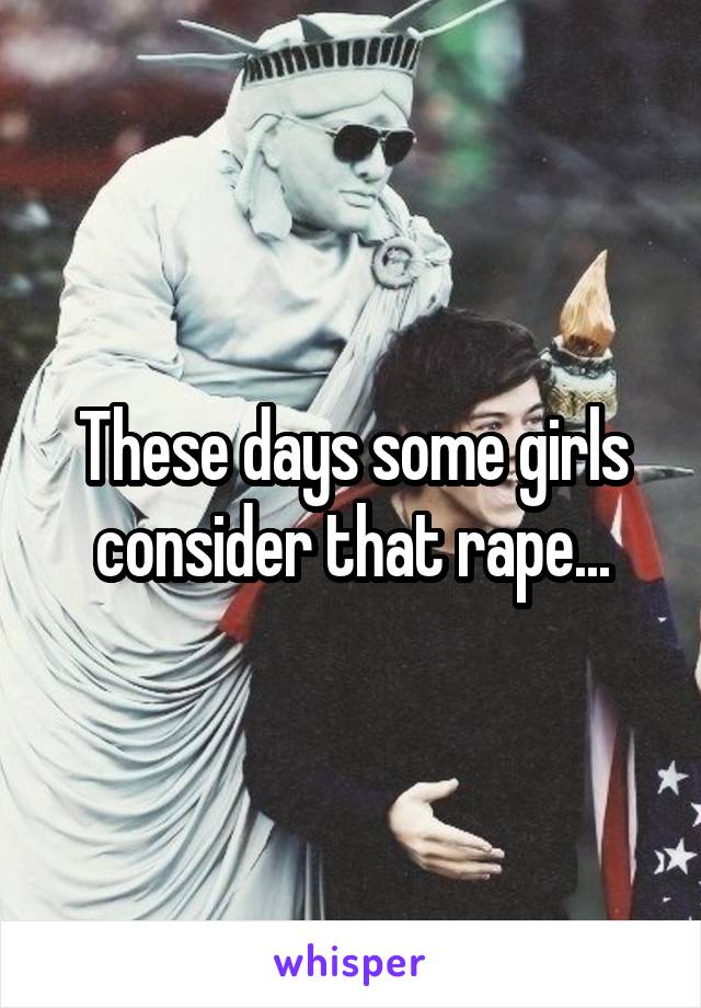 These days some girls consider that rape...