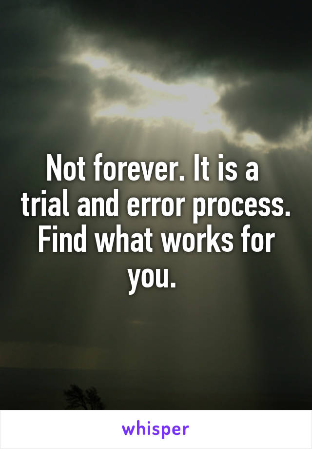Not forever. It is a  trial and error process. Find what works for you. 
