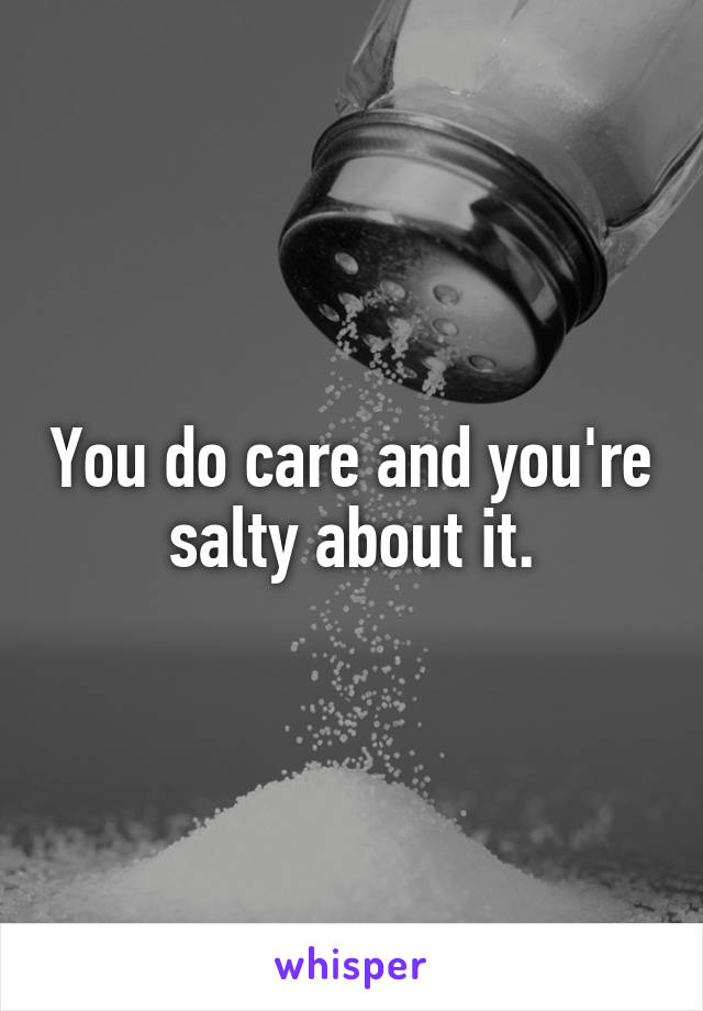 You do care and you're salty about it.