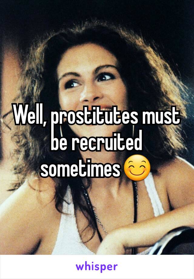 Well, prostitutes must be recruited sometimes😊