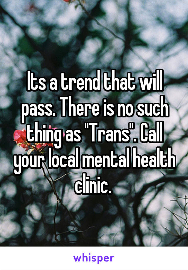 Its a trend that will pass. There is no such thing as "Trans". Call your local mental health clinic. 