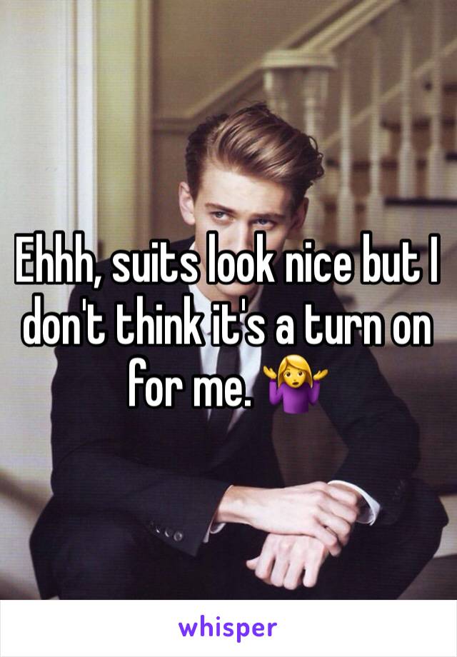 Ehhh, suits look nice but I don't think it's a turn on for me. 🤷‍♀️