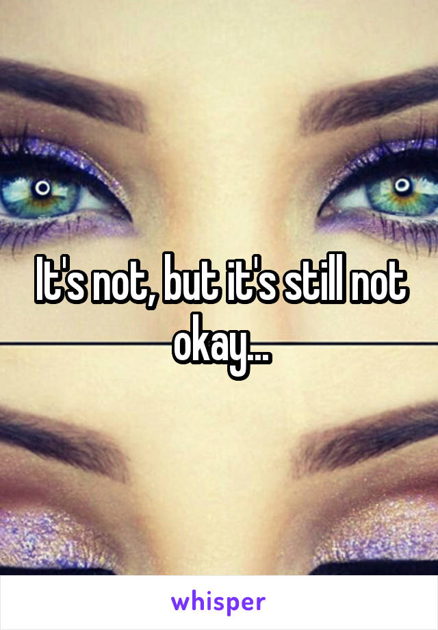 It's not, but it's still not okay...