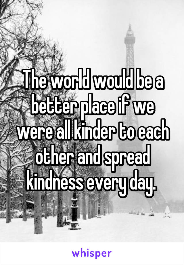 The world would be a better place if we were all kinder to each other and spread kindness every day. 