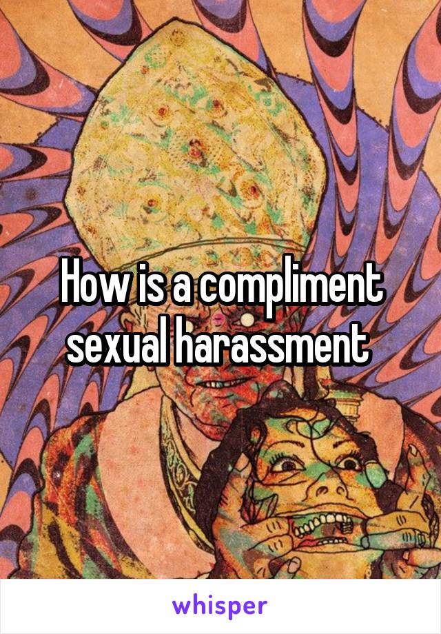 How is a compliment sexual harassment 