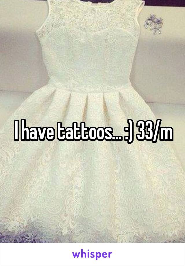 I have tattoos... :) 33/m