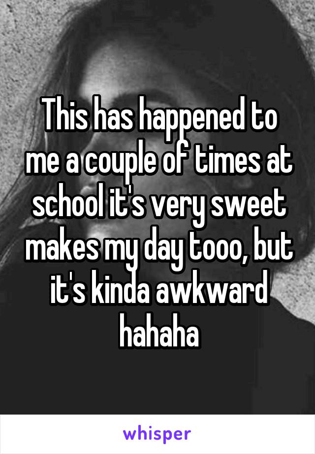 This has happened to me a couple of times at school it's very sweet makes my day tooo, but it's kinda awkward hahaha