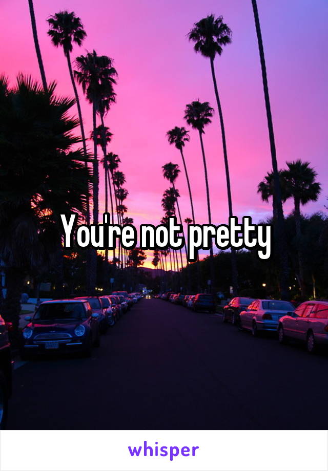 You're not pretty