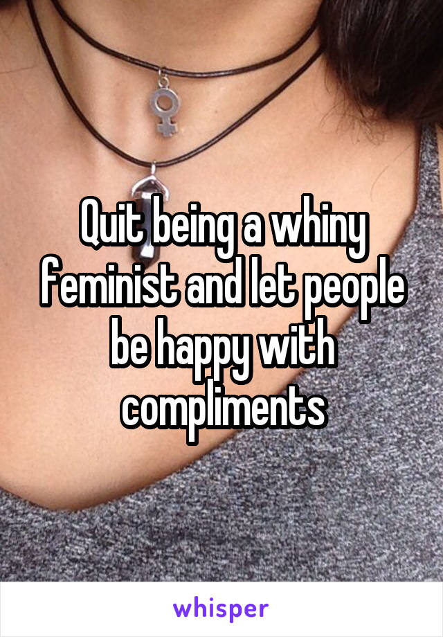 Quit being a whiny feminist and let people be happy with compliments