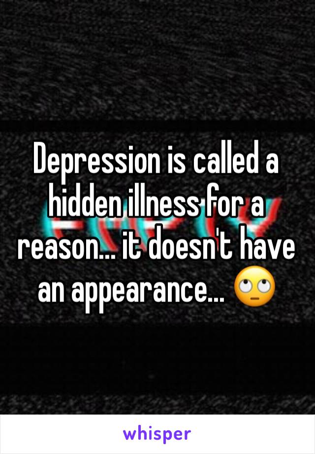 Depression is called a hidden illness for a reason... it doesn't have an appearance... 🙄