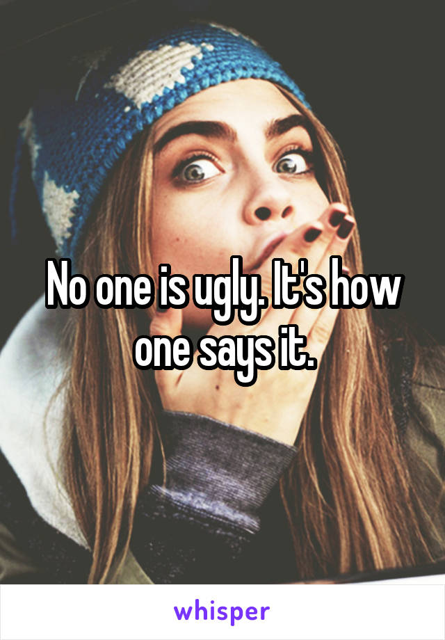 No one is ugly. It's how one says it.