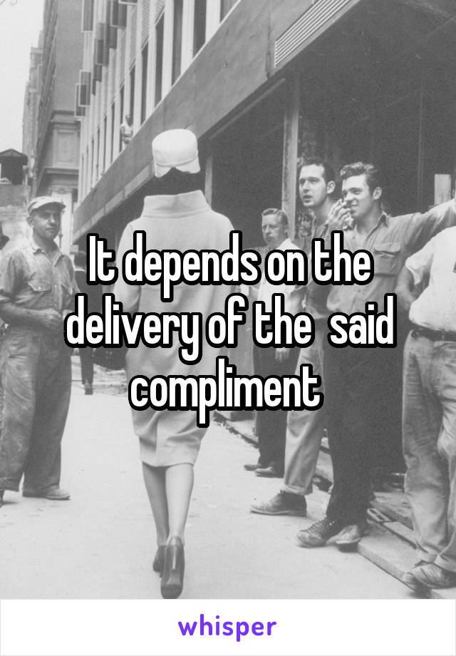 It depends on the delivery of the  said compliment 