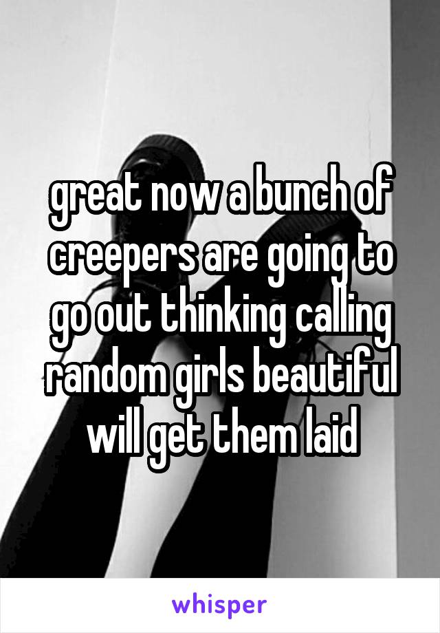 great now a bunch of creepers are going to go out thinking calling random girls beautiful will get them laid