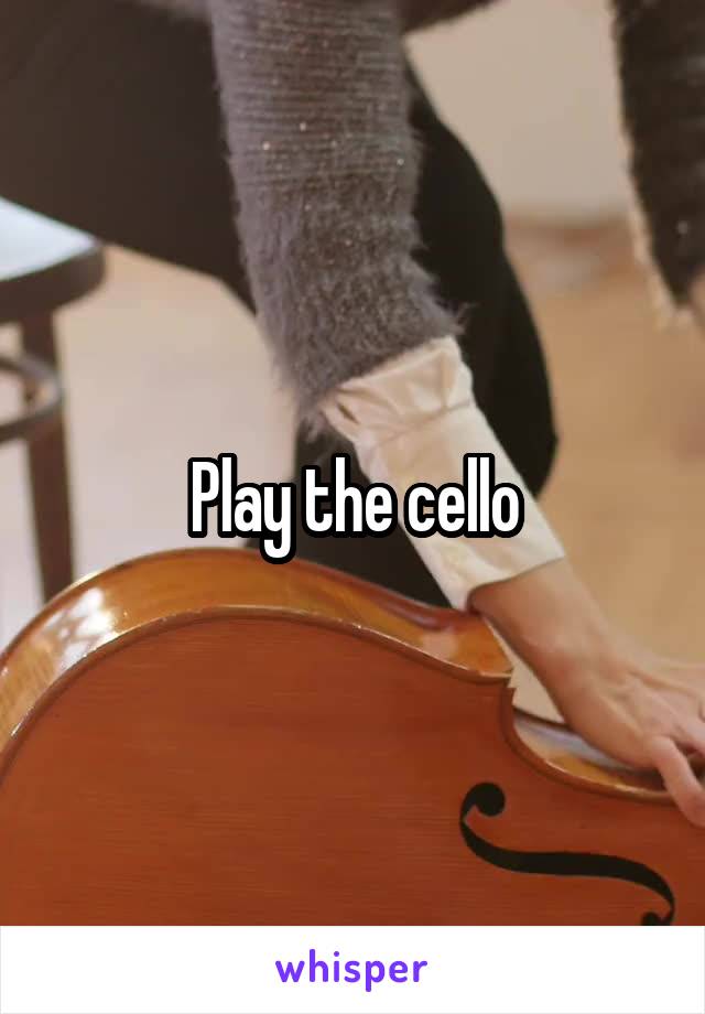 Play the cello