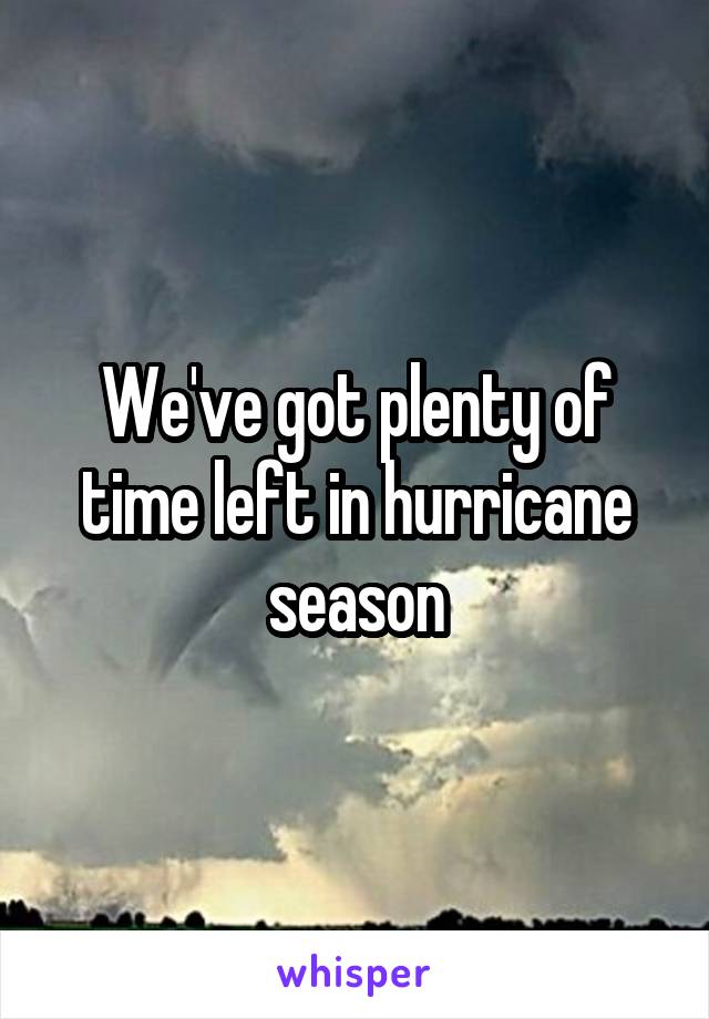 We've got plenty of time left in hurricane season