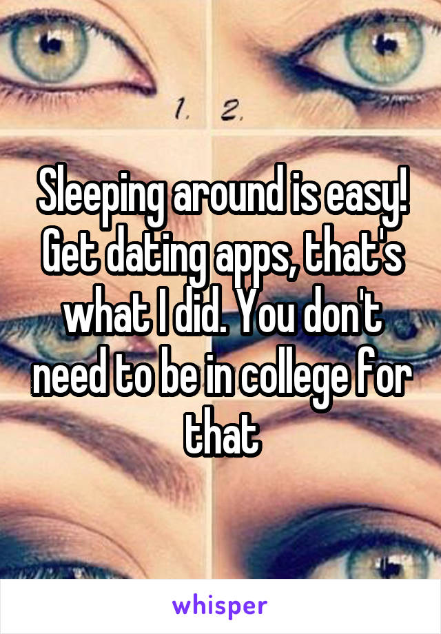 Sleeping around is easy! Get dating apps, that's what I did. You don't need to be in college for that