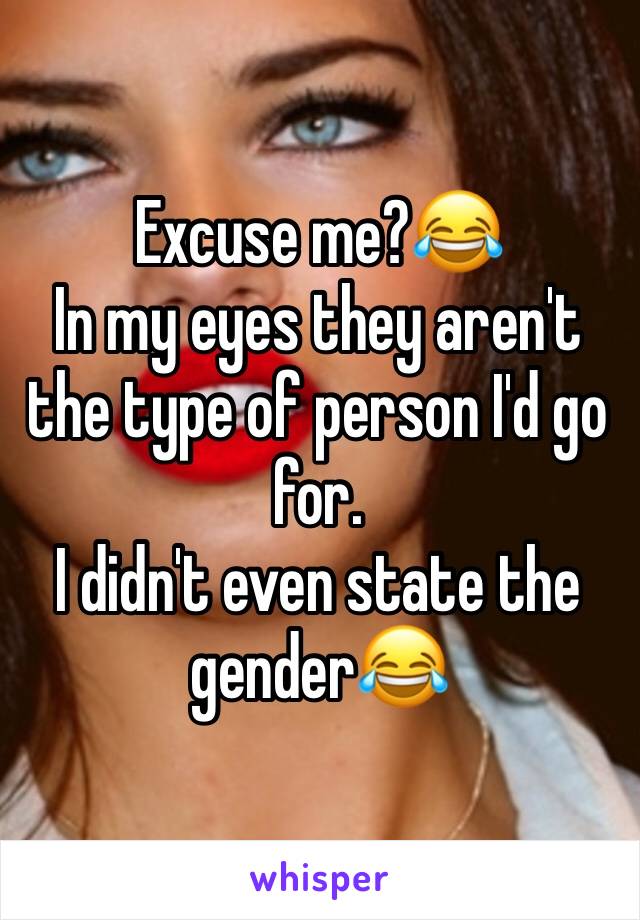 Excuse me?😂
In my eyes they aren't the type of person I'd go for.
I didn't even state the gender😂