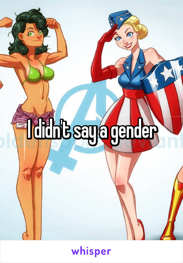 I didn't say a gender