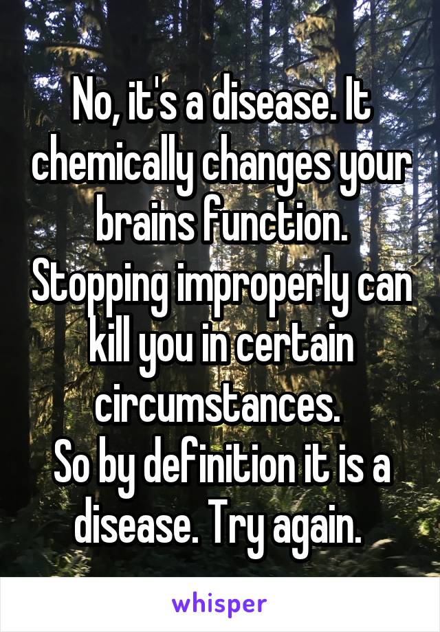 No, it's a disease. It chemically changes your brains function. Stopping improperly can kill you in certain circumstances. 
So by definition it is a disease. Try again. 