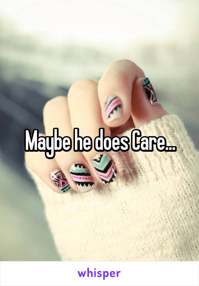 Maybe he does Care...