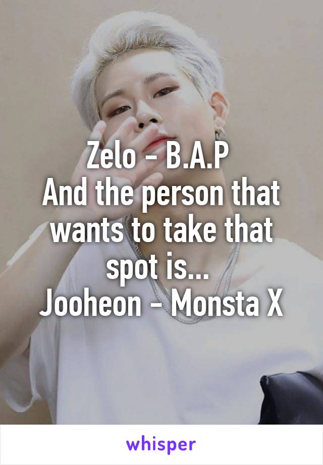 Zelo - B.A.P 
And the person that wants to take that spot is... 
Jooheon - Monsta X