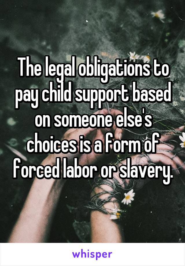 The legal obligations to pay child support based on someone else's choices is a form of forced labor or slavery. 