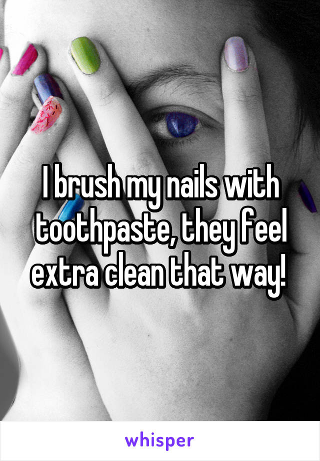 I brush my nails with toothpaste, they feel extra clean that way! 