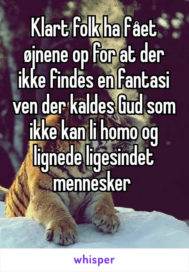 Klart folk ha fået øjnene op for at der ikke findes en fantasi ven der kaldes Gud som ikke kan li homo og lignede ligesindet mennesker 