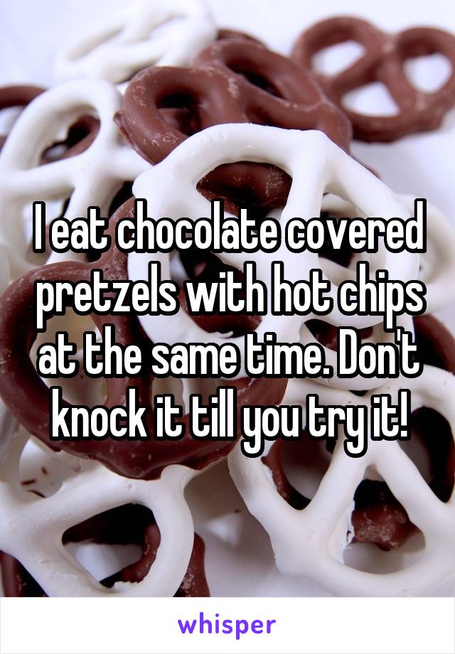 I eat chocolate covered pretzels with hot chips at the same time. Don't knock it till you try it!