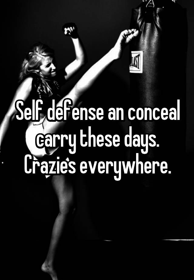 Self defense an conceal carry these days. Crazies everywhere.