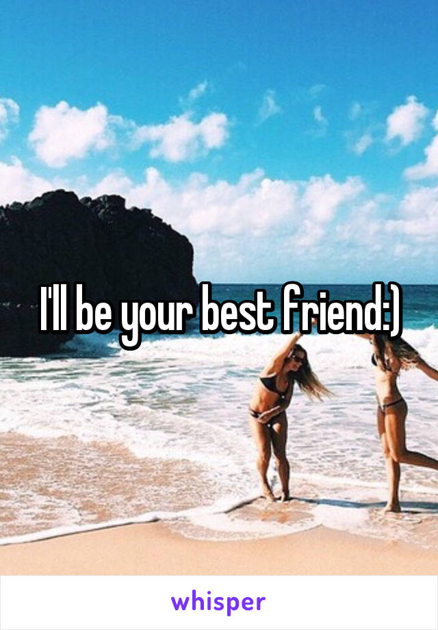 I'll be your best friend:)