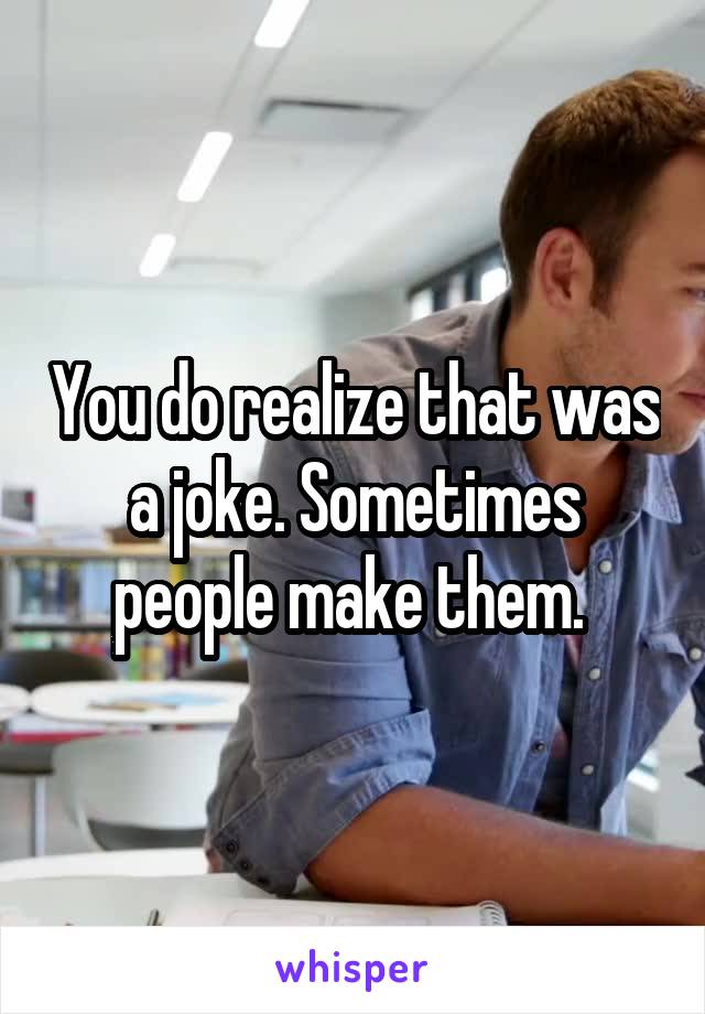 You do realize that was a joke. Sometimes people make them. 