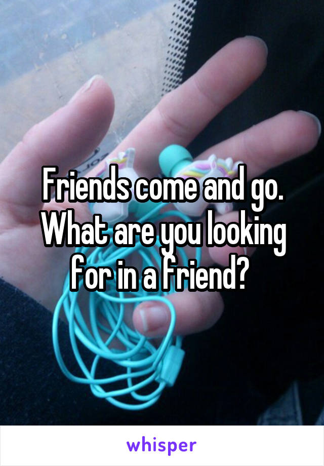 Friends come and go. What are you looking for in a friend? 