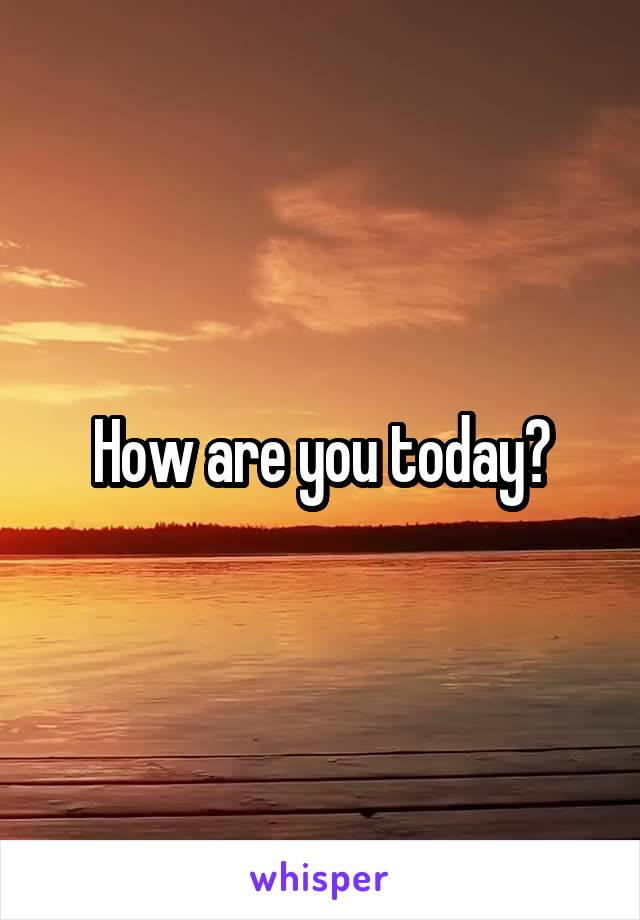 How are you today?