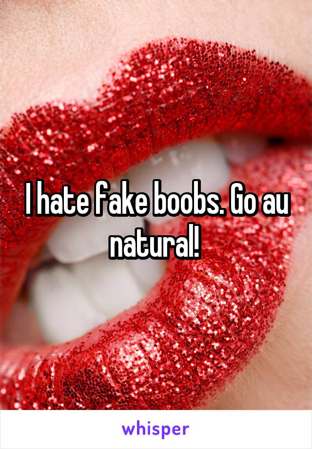 I hate fake boobs. Go au natural! 