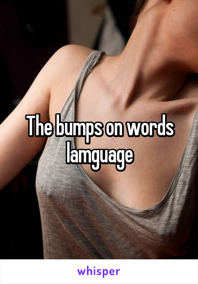 The bumps on words lamguage