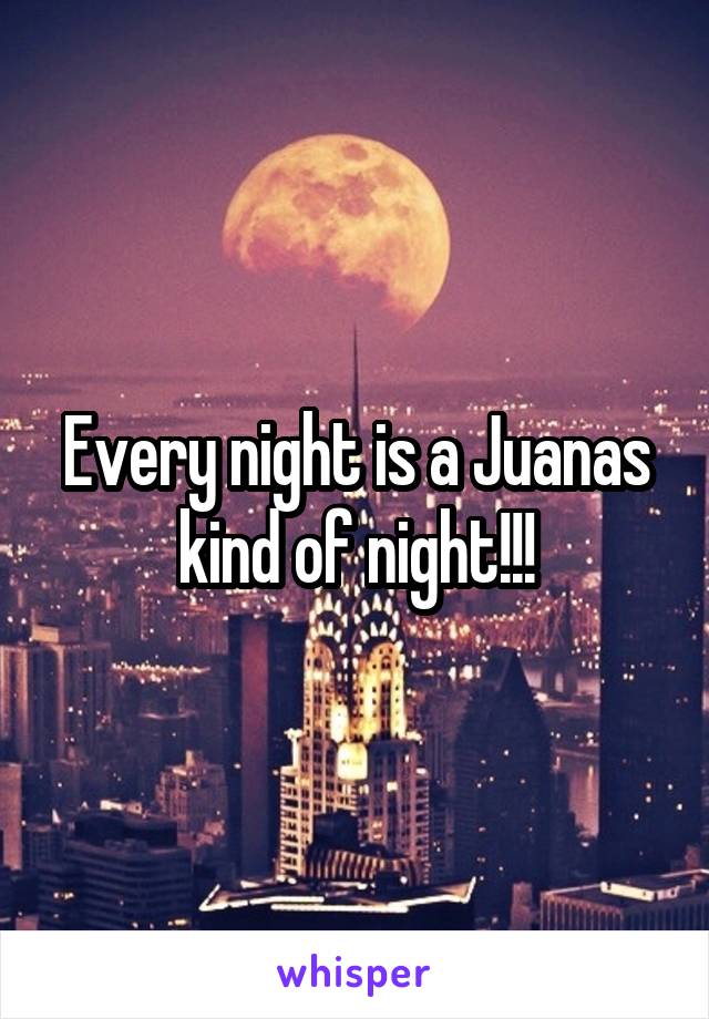 Every night is a Juanas kind of night!!!