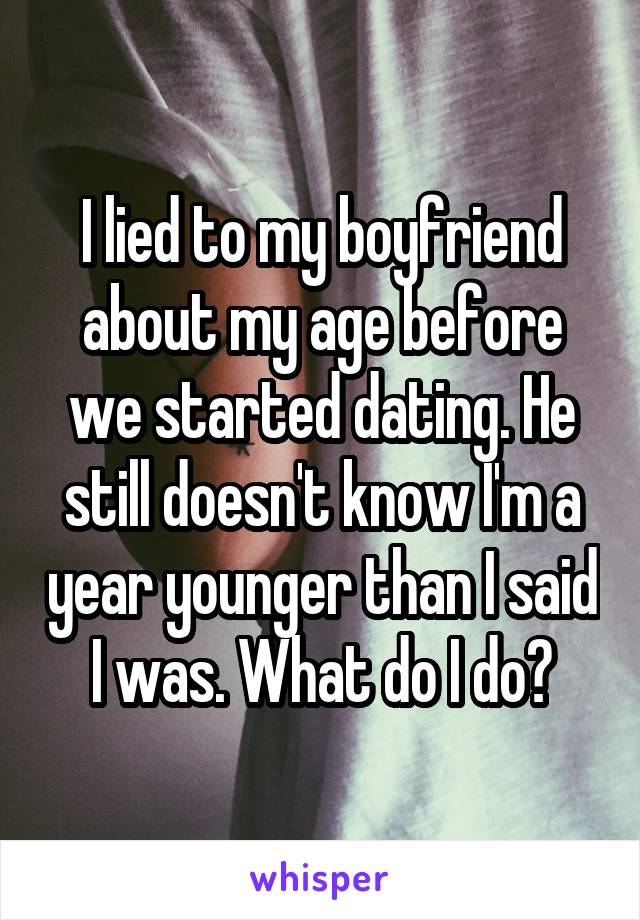I lied to my boyfriend about my age before we started dating. He still doesn't know I'm a year younger than I said I was. What do I do?
