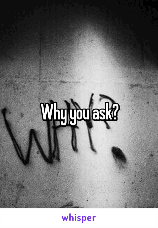 Why you ask?