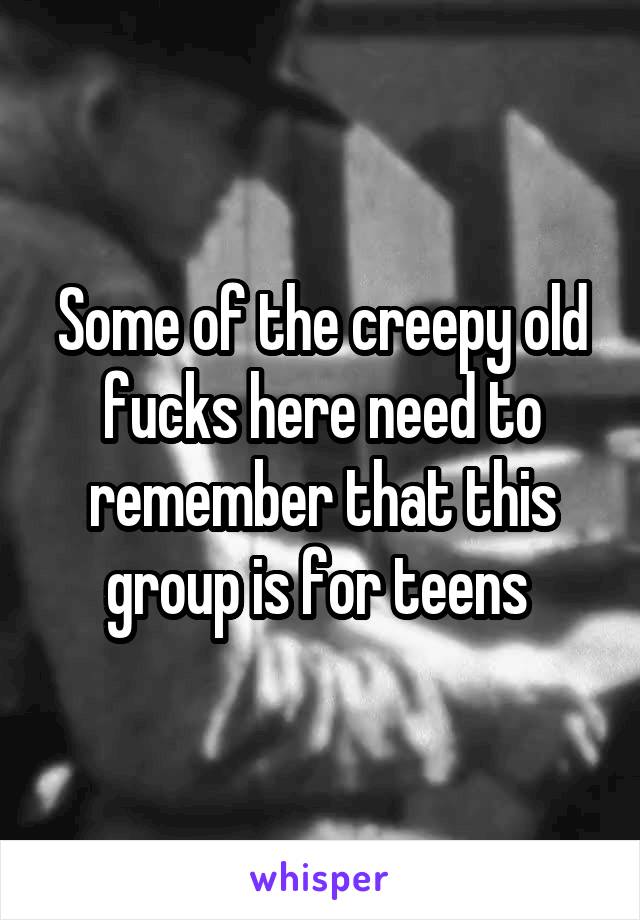 Some of the creepy old fucks here need to remember that this group is for teens 